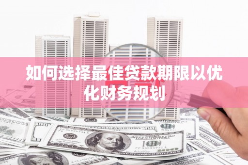 苑里如何选择最佳贷款期限以优化财务规划