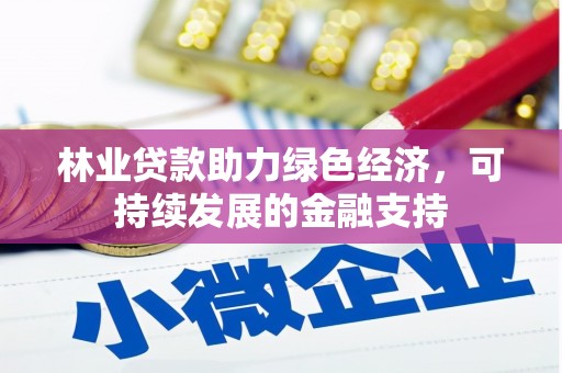 涿州林业贷款助力绿色经济，可持续发展的金融支持