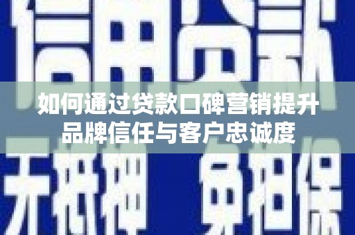 路环岛如何通过贷款口碑营销提升品牌信任与客户忠诚度