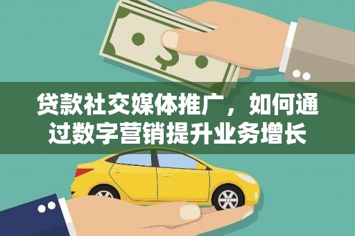 巴里坤贷款社交媒体推广，如何通过数字营销提升业务增长