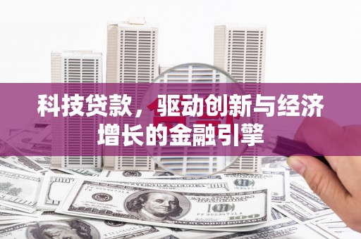 防城科技贷款，驱动创新与经济增长的金融引擎
