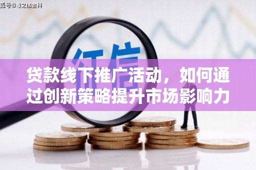 六横贷款线下推广活动，如何通过创新策略提升市场影响力