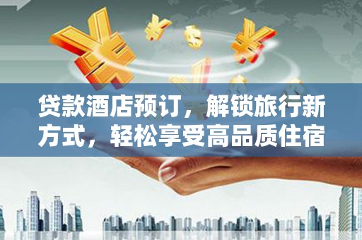 裕民贷款酒店预订，解锁旅行新方式，轻松享受高品质住宿