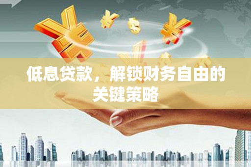 蓝田低息贷款，解锁财务自由的关键策略