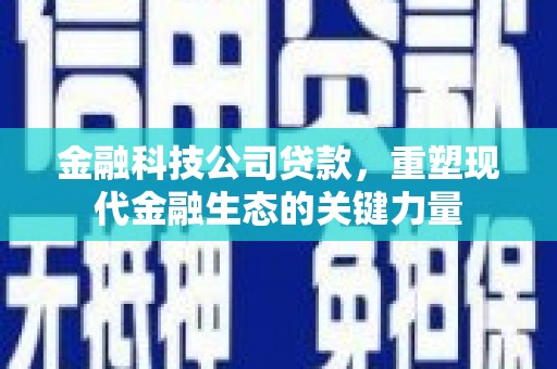 章贡金融科技公司贷款，重塑现代金融生态的关键力量