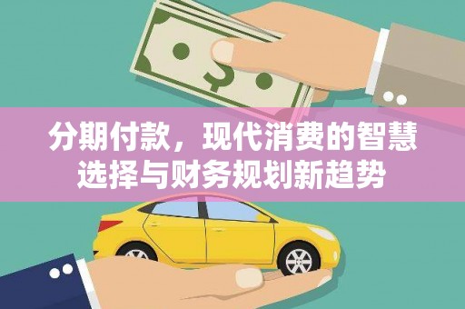 颍泉分期付款，现代消费的智慧选择与财务规划新趋势