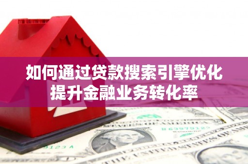 古镇如何通过贷款搜索引擎优化提升金融业务转化率