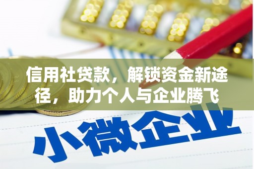 清远信用社贷款，解锁资金新途径，助力个人与企业腾飞