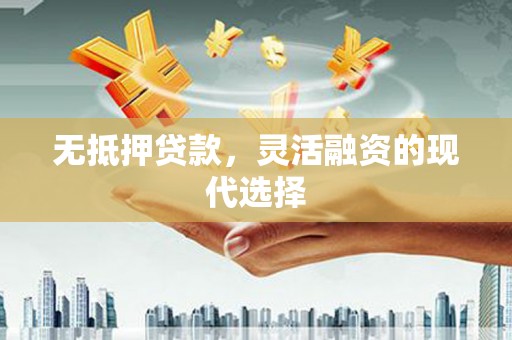 望安无抵押贷款，灵活融资的现代选择