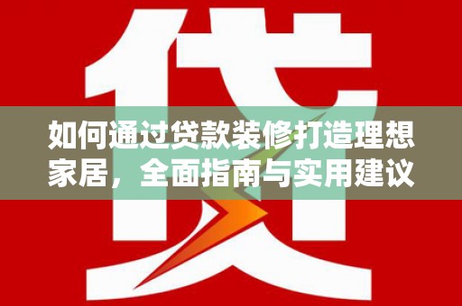 江东如何通过贷款装修打造理想家居,全面指南与实用建议 江东如何通过贷款装修打造理想家居,全面指南与实用建议