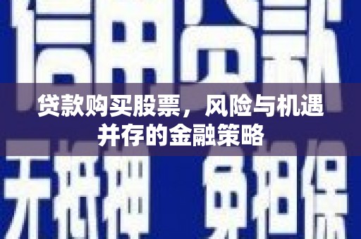 乌拉特后旗贷款购买股票，风险与机遇并存的金融策略