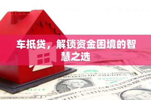 天津车抵贷，解锁资金困境的智慧之选