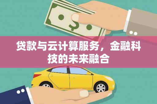 望奎贷款与云计算服务，金融科技的未来融合