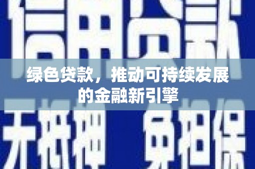 金昌绿色贷款，推动可持续发展的金融新引擎