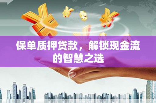 滦县保单质押贷款，解锁现金流的智慧之选