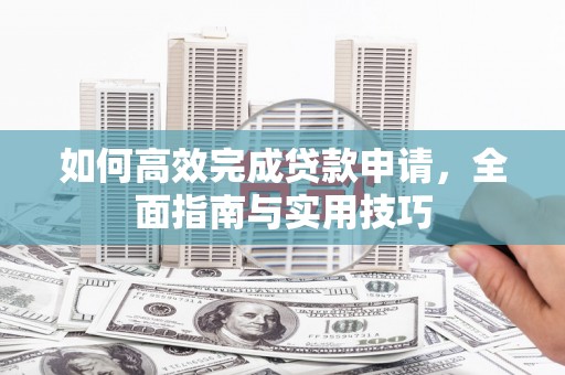巴楚如何高效完成贷款申请，全面指南与实用技巧