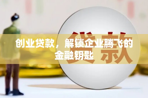 娄烦创业贷款，解锁企业腾飞的金融钥匙