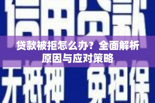 化德贷款被拒怎么办？全面解析原因与应对策略