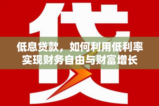 珠海低息贷款，如何利用低利率实现财务自由与财富增长