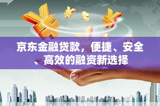 小店京东金融贷款，便捷、安全、高效的融资新选择